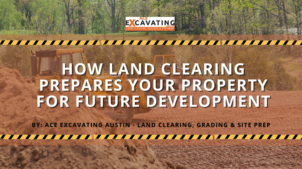 How Land Clearing Prepares Your Property for Future Development
